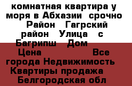 3 комнатная квартира у моря в Абхазии, срочно › Район ­ Гагрский район › Улица ­ с. Багрипш › Дом ­ 75 › Цена ­ 3 000 000 - Все города Недвижимость » Квартиры продажа   . Белгородская обл.